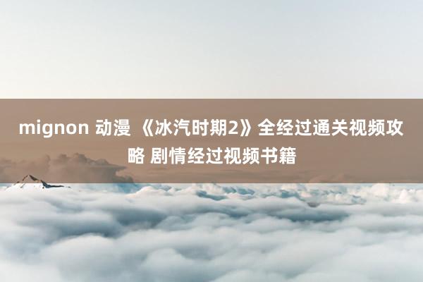 mignon 动漫 《冰汽时期2》全经过通关视频攻略 剧情经过视频书籍