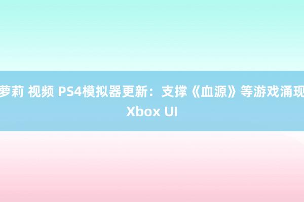 萝莉 视频 PS4模拟器更新：支撑《血源》等游戏涌现Xbox UI