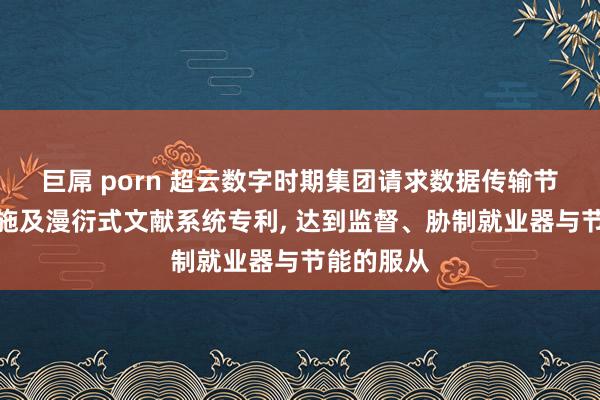 巨屌 porn 超云数字时期集团请求数据传输节能调度措施及漫衍式文献系统专利， 达到监督、胁制就业器与节能的服从