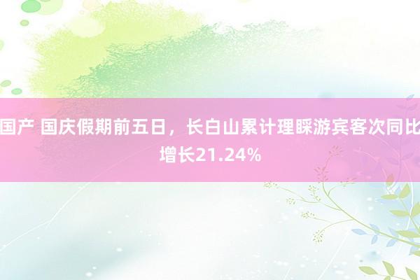 国产 国庆假期前五日，长白山累计理睬游宾客次同比增长21.24%