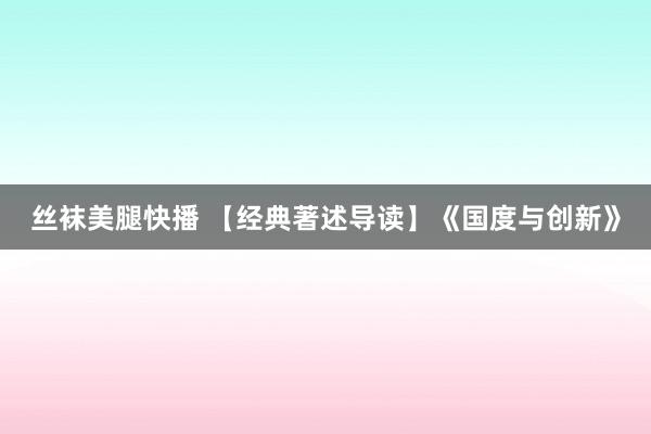 丝袜美腿快播 【经典著述导读】《国度与创新》