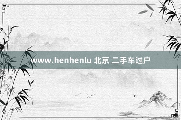 www.henhenlu 北京 二手车过户