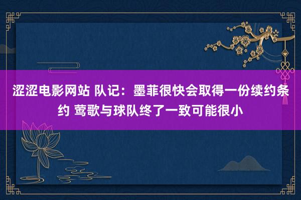 涩涩电影网站 队记：墨菲很快会取得一份续约条约 莺歌与球队终了一致可能很小