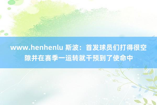 www.henhenlu 斯波：首发球员们打得很空隙并在赛季一运转就干预到了使命中