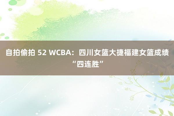 自拍偷拍 52 WCBA：四川女篮大捷福建女篮成绩“四连胜”