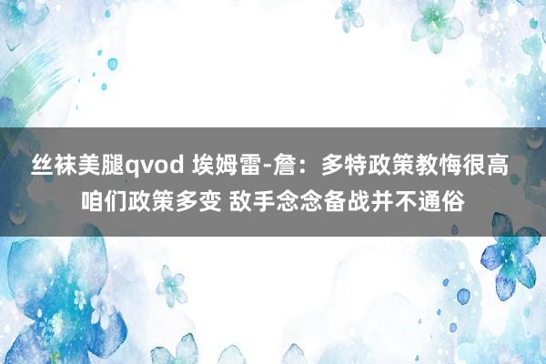 丝袜美腿qvod 埃姆雷-詹：多特政策教悔很高 咱们政策多变 敌手念念备战并不通俗