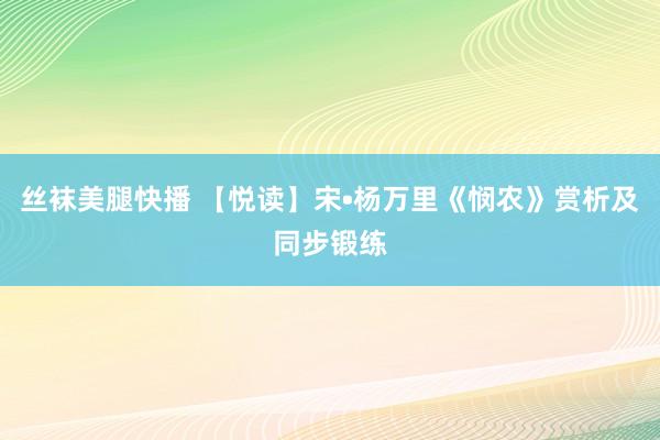 丝袜美腿快播 【悦读】宋•杨万里《悯农》赏析及同步锻练