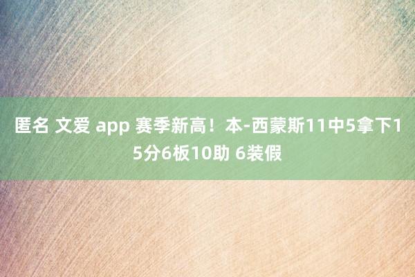 匿名 文爱 app 赛季新高！本-西蒙斯11中5拿下15分6板10助 6装假