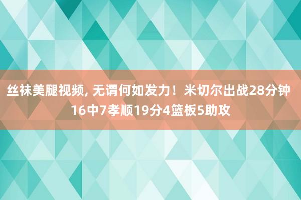 丝袜美腿视频， 无谓何如发力！米切尔出战28分钟 16中7孝顺19分4篮板5助攻