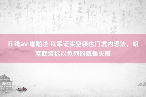 在线av 啪啪啦 以军证实空袭也门境内想法，胡塞武装称以色列的威慑失败